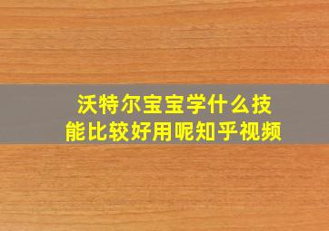 沃特尔宝宝学什么技能比较好用呢知乎视频