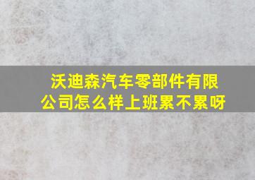 沃迪森汽车零部件有限公司怎么样上班累不累呀