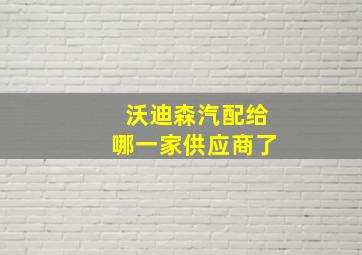 沃迪森汽配给哪一家供应商了