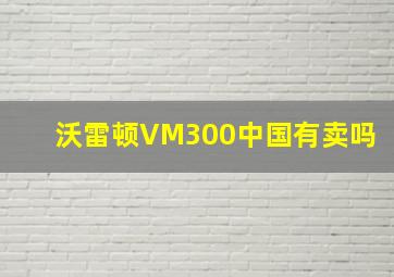 沃雷顿VM300中国有卖吗