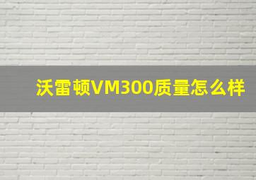 沃雷顿VM300质量怎么样