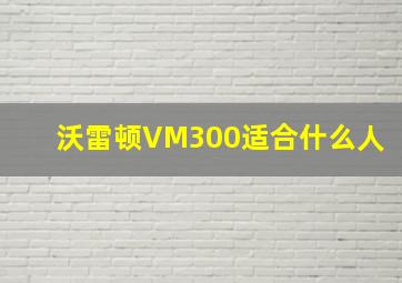 沃雷顿VM300适合什么人