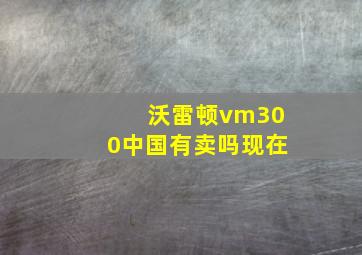 沃雷顿vm300中国有卖吗现在