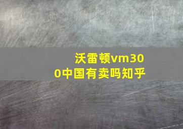 沃雷顿vm300中国有卖吗知乎