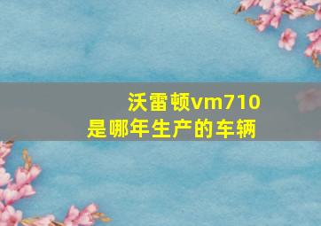 沃雷顿vm710是哪年生产的车辆