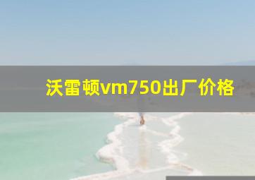 沃雷顿vm750出厂价格