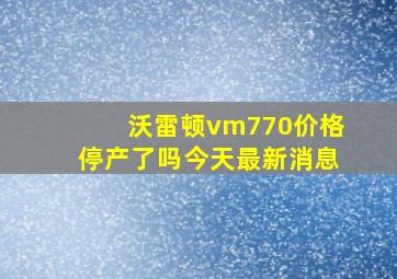 沃雷顿vm770价格停产了吗今天最新消息