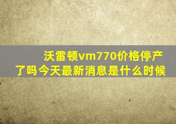 沃雷顿vm770价格停产了吗今天最新消息是什么时候