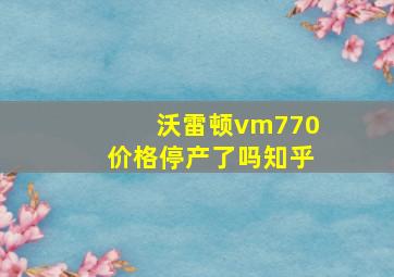 沃雷顿vm770价格停产了吗知乎