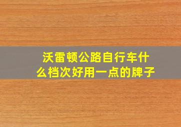 沃雷顿公路自行车什么档次好用一点的牌子