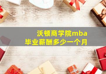 沃顿商学院mba毕业薪酬多少一个月