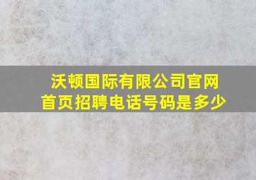 沃顿国际有限公司官网首页招聘电话号码是多少