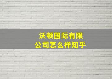 沃顿国际有限公司怎么样知乎