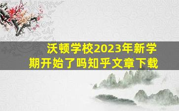 沃顿学校2023年新学期开始了吗知乎文章下载