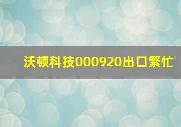 沃顿科技000920出口繁忙