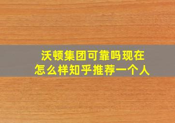 沃顿集团可靠吗现在怎么样知乎推荐一个人