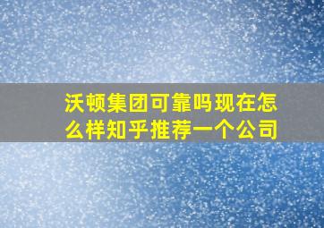 沃顿集团可靠吗现在怎么样知乎推荐一个公司