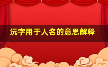 沅字用于人名的意思解释