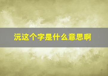 沅这个字是什么意思啊