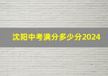 沈阳中考满分多少分2024