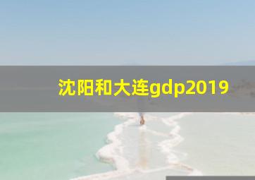 沈阳和大连gdp2019