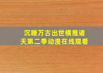 沉睡万古出世横推诸天第二季动漫在线观看