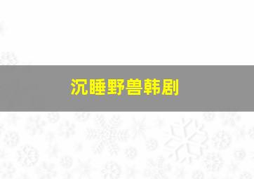 沉睡野兽韩剧