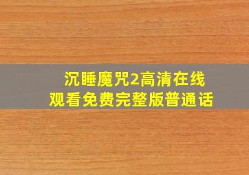 沉睡魔咒2高清在线观看免费完整版普通话