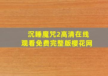 沉睡魔咒2高清在线观看免费完整版樱花网