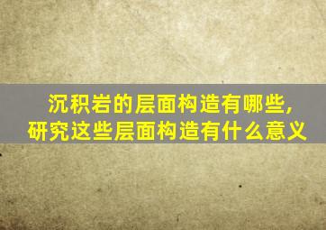 沉积岩的层面构造有哪些,研究这些层面构造有什么意义