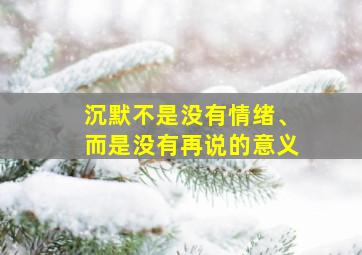 沉默不是没有情绪、而是没有再说的意义