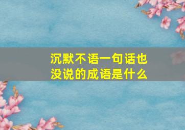 沉默不语一句话也没说的成语是什么