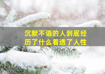 沉默不语的人到底经历了什么看透了人性