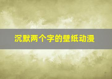 沉默两个字的壁纸动漫