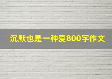 沉默也是一种爱800字作文