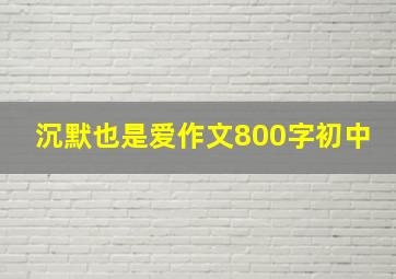 沉默也是爱作文800字初中