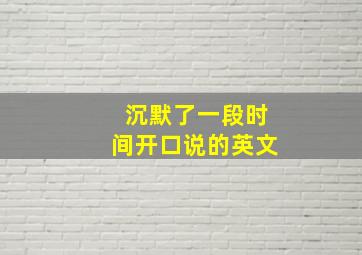 沉默了一段时间开口说的英文