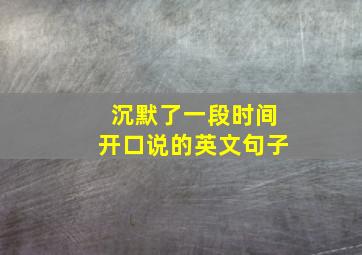 沉默了一段时间开口说的英文句子