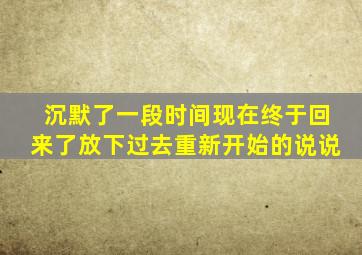 沉默了一段时间现在终于回来了放下过去重新开始的说说