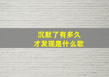 沉默了有多久才发现是什么歌