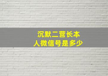 沉默二营长本人微信号是多少