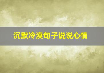 沉默冷漠句子说说心情