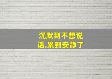 沉默到不想说话,累到安静了