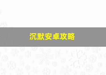 沉默安卓攻略