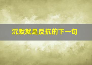 沉默就是反抗的下一句