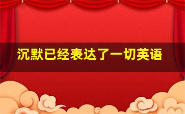 沉默已经表达了一切英语