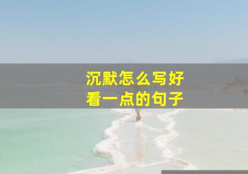 沉默怎么写好看一点的句子