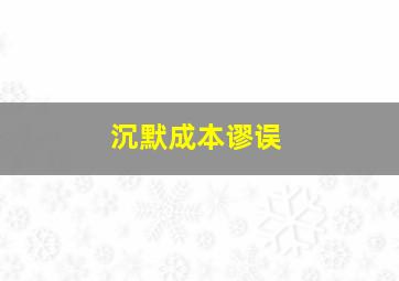 沉默成本谬误