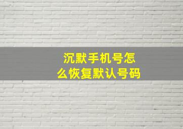 沉默手机号怎么恢复默认号码