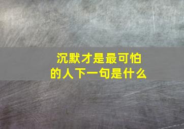 沉默才是最可怕的人下一句是什么